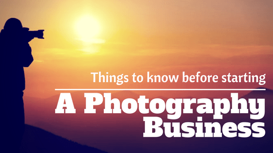 Things you must know before starting a Photography Business