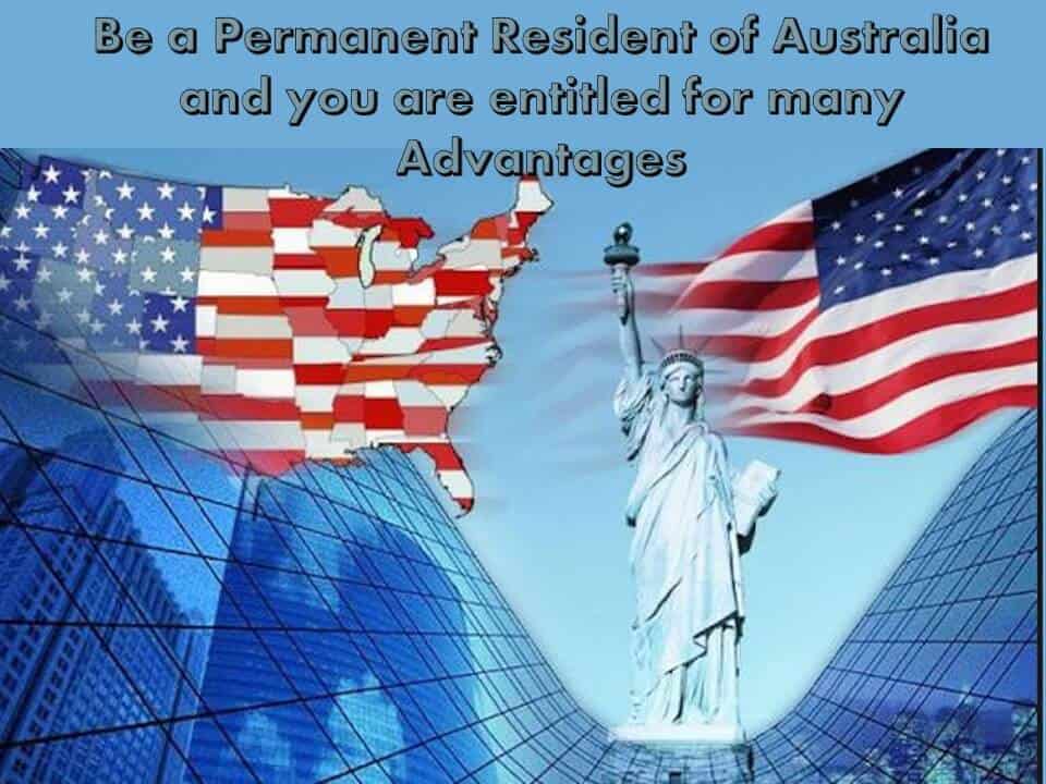 Be a Permanent Resident of Australia and you are entitled for many Advantages