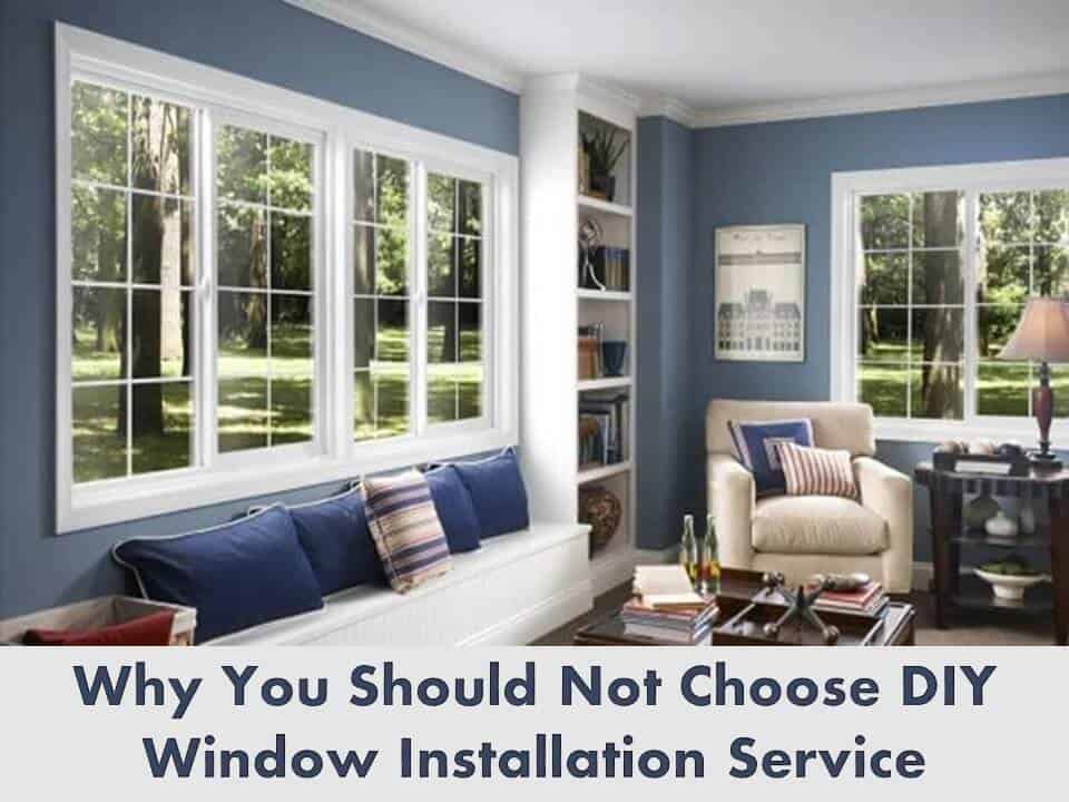 Why You Should Not Choose DIY Window Installation Service