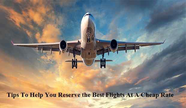 Tips To Help You Reserve the Best Flights At A Cheap Rate